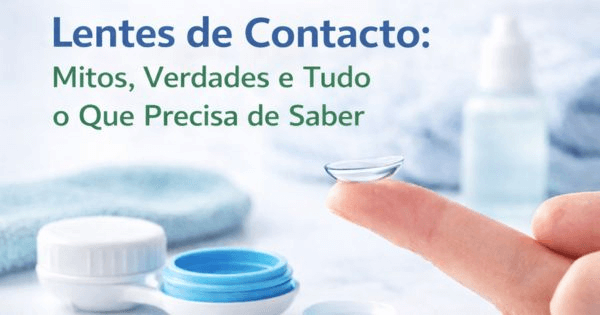Lentes de Contacto: Mitos, Verdades e Guia Completo de Adaptação em Braga, Guimarães e Amares